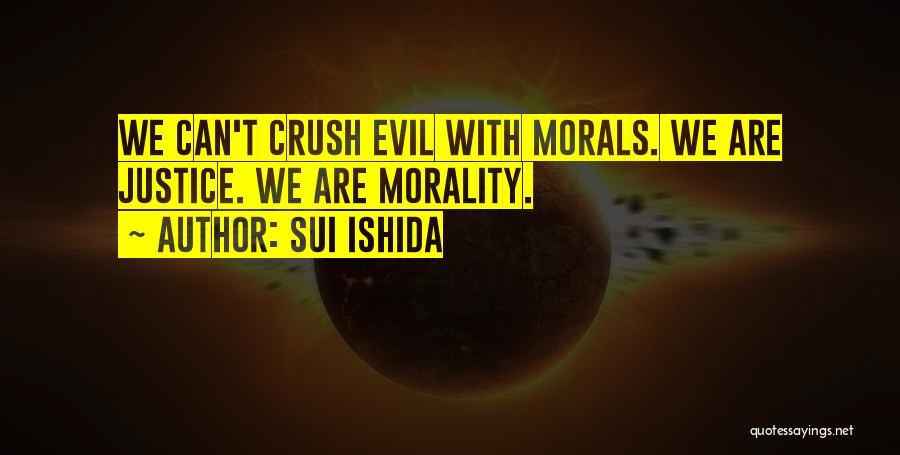 Sui Ishida Quotes: We Can't Crush Evil With Morals. We Are Justice. We Are Morality.