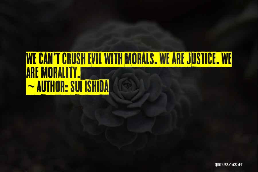 Sui Ishida Quotes: We Can't Crush Evil With Morals. We Are Justice. We Are Morality.