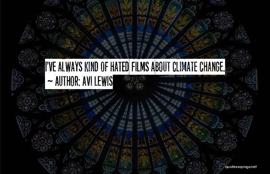 Avi Lewis Quotes: I've Always Kind Of Hated Films About Climate Change.