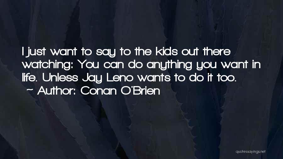 Conan O'Brien Quotes: I Just Want To Say To The Kids Out There Watching: You Can Do Anything You Want In Life. Unless