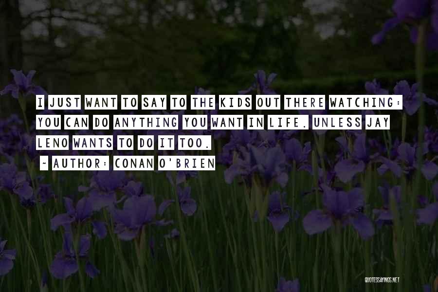 Conan O'Brien Quotes: I Just Want To Say To The Kids Out There Watching: You Can Do Anything You Want In Life. Unless