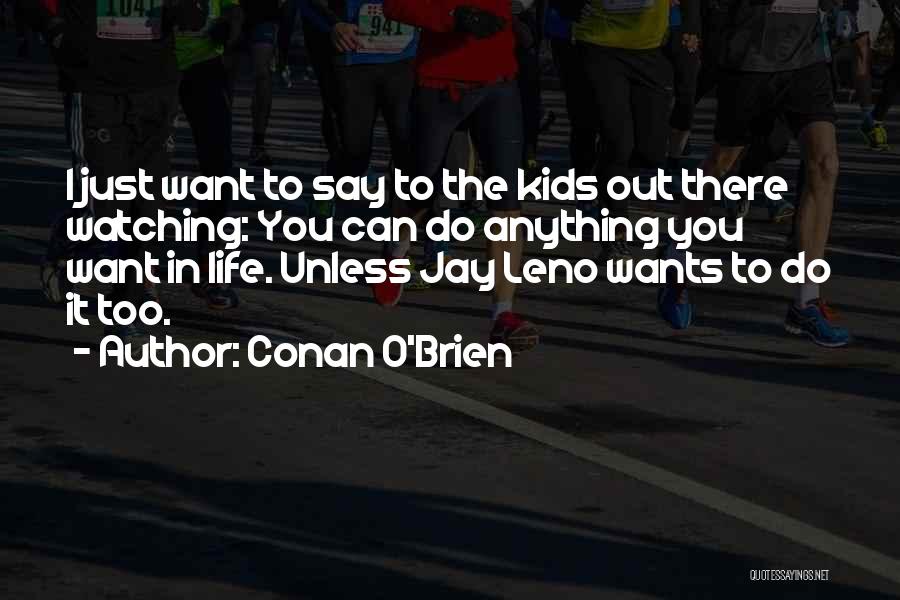 Conan O'Brien Quotes: I Just Want To Say To The Kids Out There Watching: You Can Do Anything You Want In Life. Unless