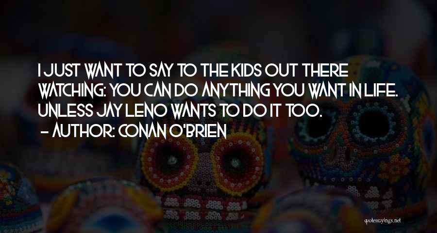 Conan O'Brien Quotes: I Just Want To Say To The Kids Out There Watching: You Can Do Anything You Want In Life. Unless