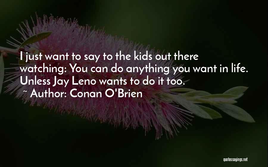 Conan O'Brien Quotes: I Just Want To Say To The Kids Out There Watching: You Can Do Anything You Want In Life. Unless
