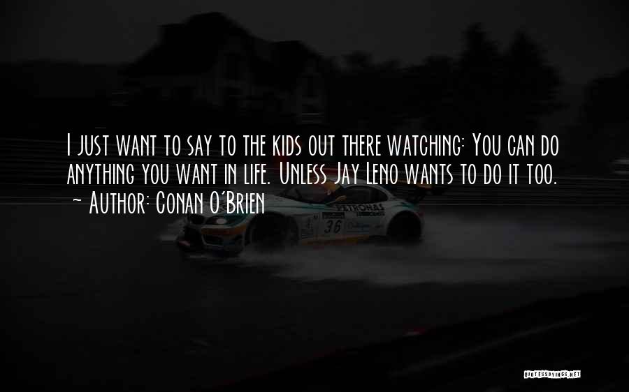 Conan O'Brien Quotes: I Just Want To Say To The Kids Out There Watching: You Can Do Anything You Want In Life. Unless