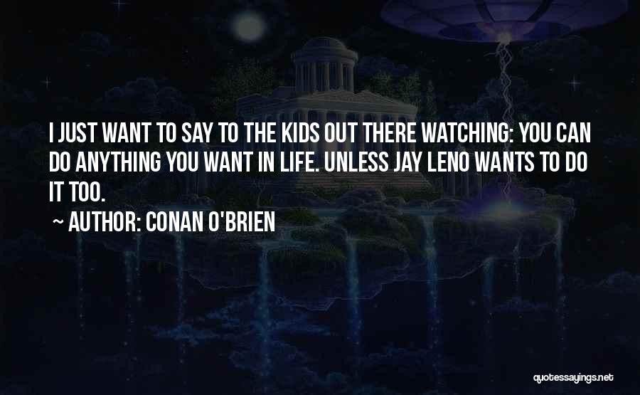 Conan O'Brien Quotes: I Just Want To Say To The Kids Out There Watching: You Can Do Anything You Want In Life. Unless