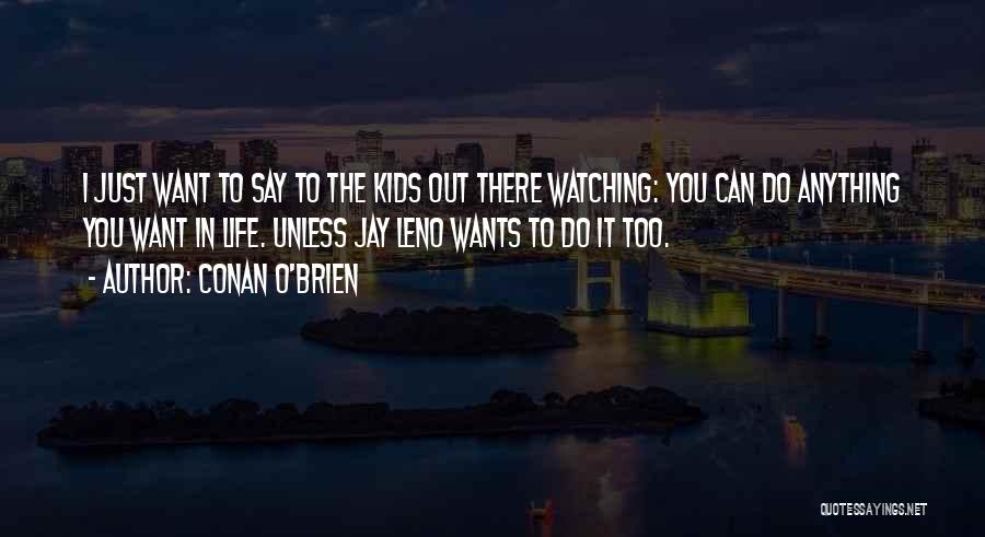 Conan O'Brien Quotes: I Just Want To Say To The Kids Out There Watching: You Can Do Anything You Want In Life. Unless