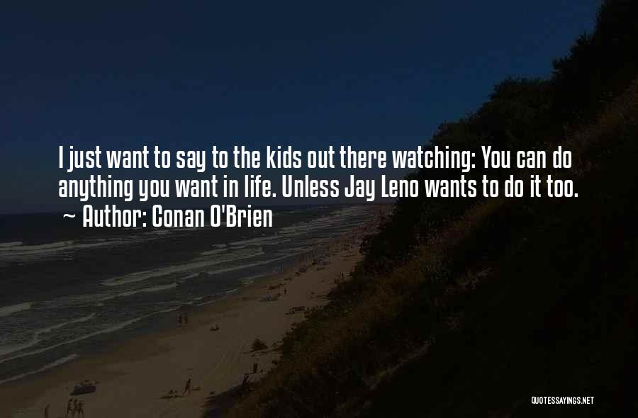Conan O'Brien Quotes: I Just Want To Say To The Kids Out There Watching: You Can Do Anything You Want In Life. Unless