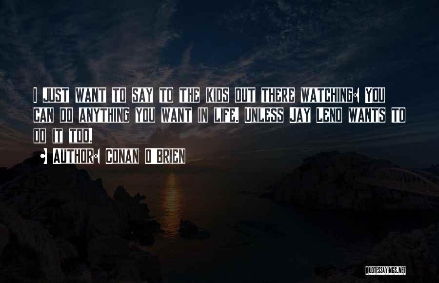 Conan O'Brien Quotes: I Just Want To Say To The Kids Out There Watching: You Can Do Anything You Want In Life. Unless