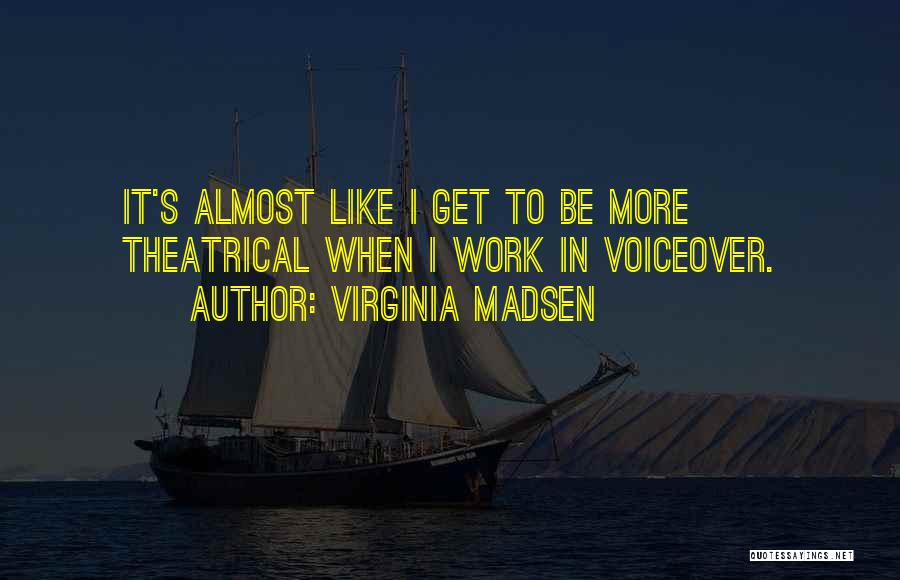 Virginia Madsen Quotes: It's Almost Like I Get To Be More Theatrical When I Work In Voiceover.