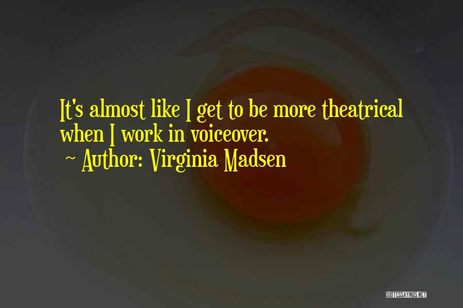 Virginia Madsen Quotes: It's Almost Like I Get To Be More Theatrical When I Work In Voiceover.