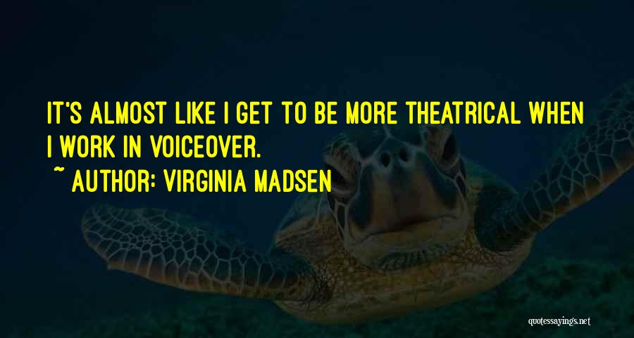 Virginia Madsen Quotes: It's Almost Like I Get To Be More Theatrical When I Work In Voiceover.