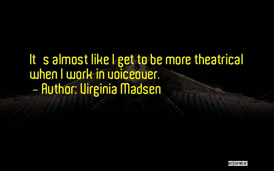 Virginia Madsen Quotes: It's Almost Like I Get To Be More Theatrical When I Work In Voiceover.