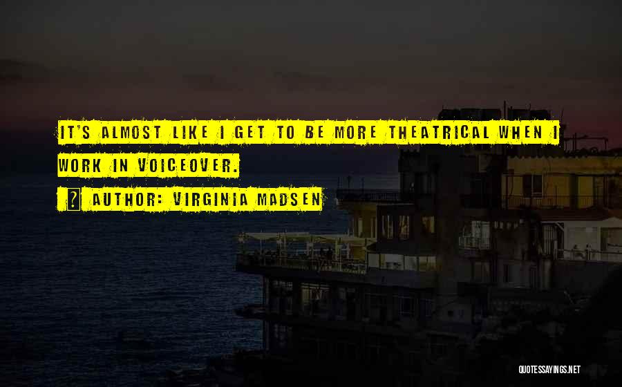 Virginia Madsen Quotes: It's Almost Like I Get To Be More Theatrical When I Work In Voiceover.