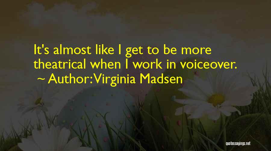 Virginia Madsen Quotes: It's Almost Like I Get To Be More Theatrical When I Work In Voiceover.