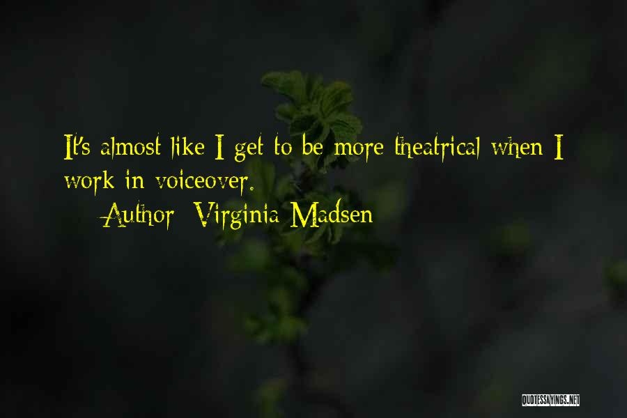 Virginia Madsen Quotes: It's Almost Like I Get To Be More Theatrical When I Work In Voiceover.