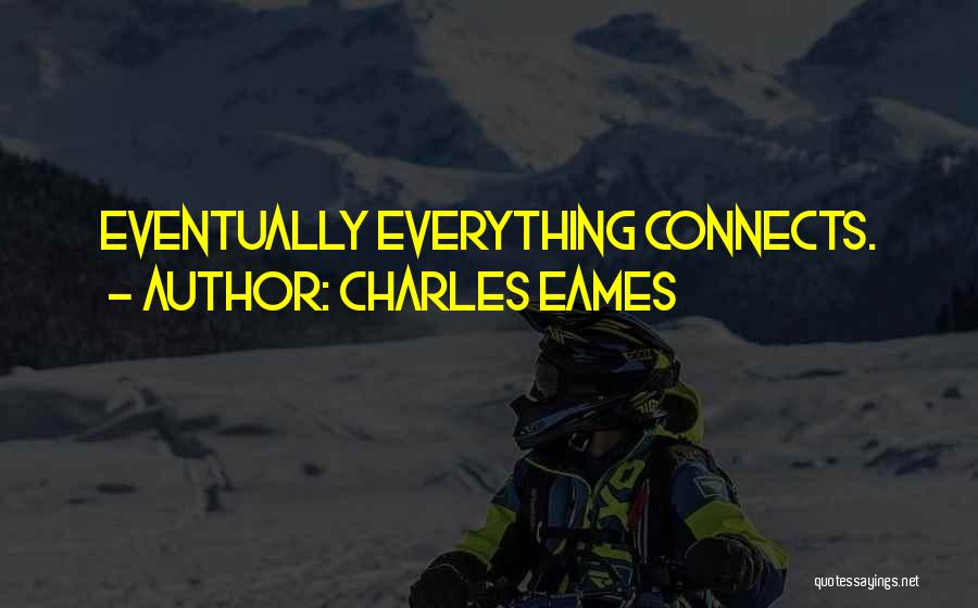 Charles Eames Quotes: Eventually Everything Connects.