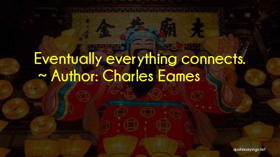 Charles Eames Quotes: Eventually Everything Connects.