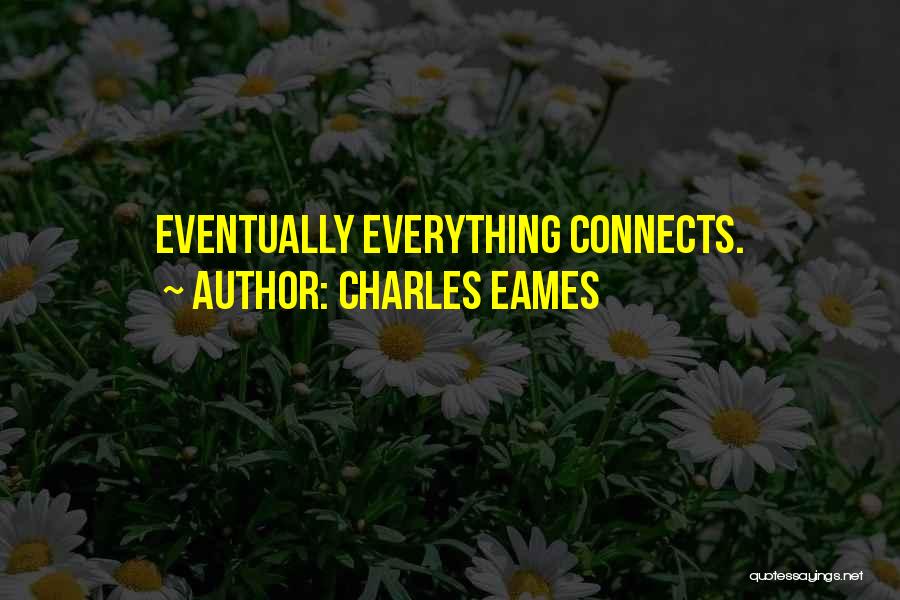 Charles Eames Quotes: Eventually Everything Connects.