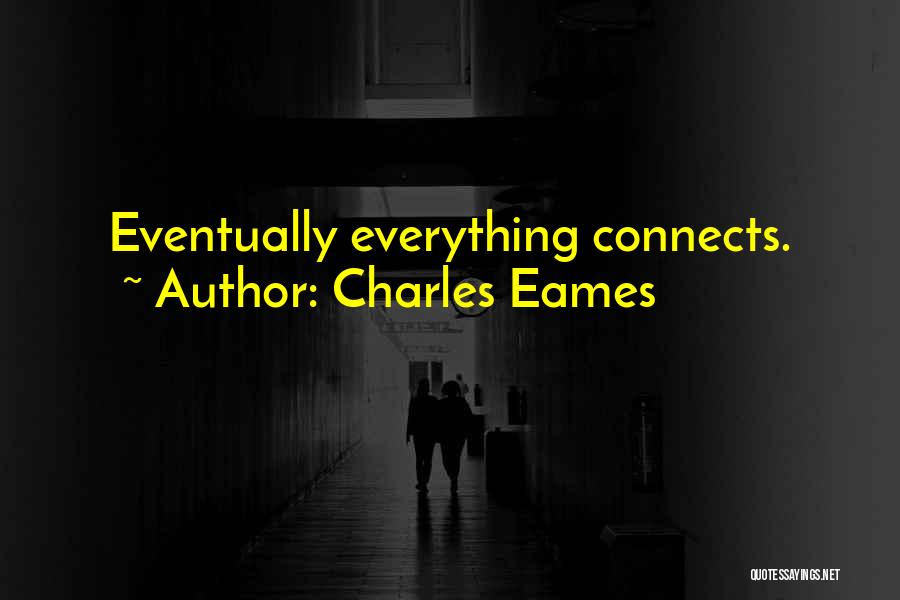 Charles Eames Quotes: Eventually Everything Connects.