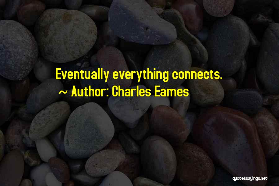 Charles Eames Quotes: Eventually Everything Connects.