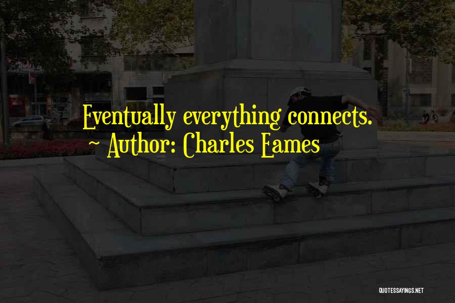 Charles Eames Quotes: Eventually Everything Connects.