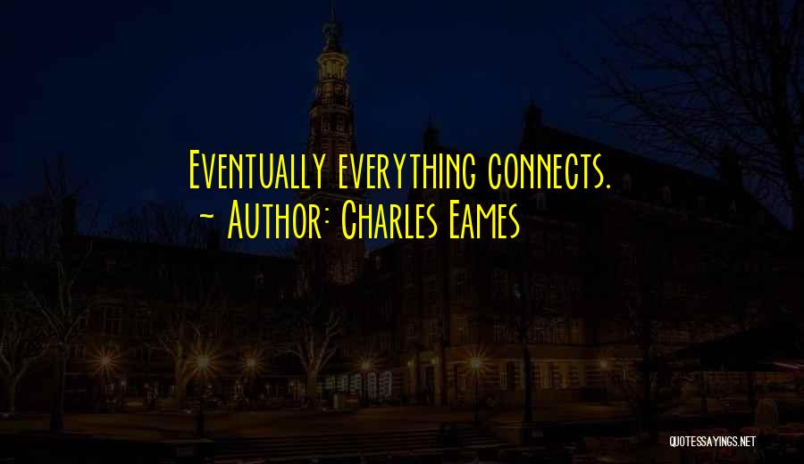 Charles Eames Quotes: Eventually Everything Connects.