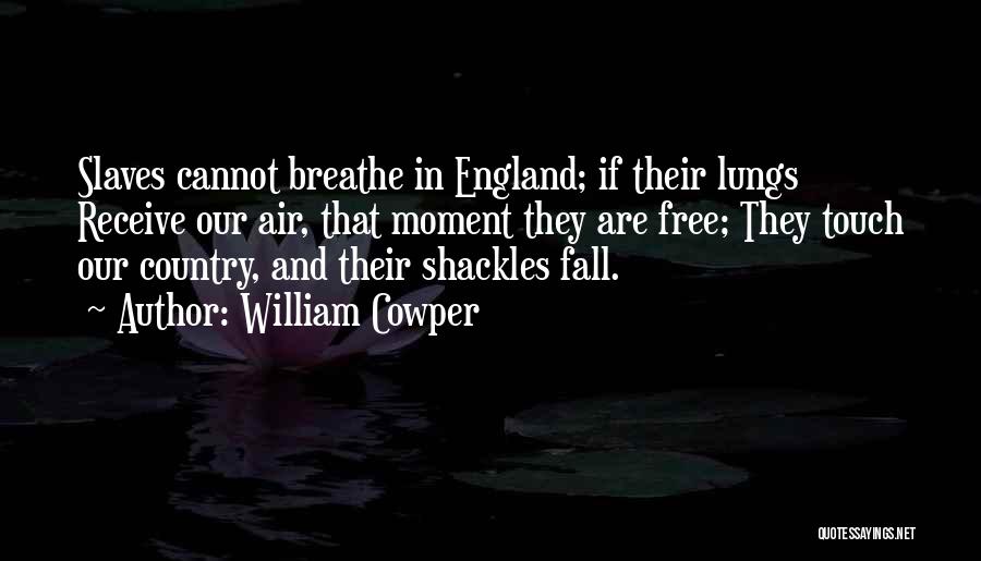 William Cowper Quotes: Slaves Cannot Breathe In England; If Their Lungs Receive Our Air, That Moment They Are Free; They Touch Our Country,