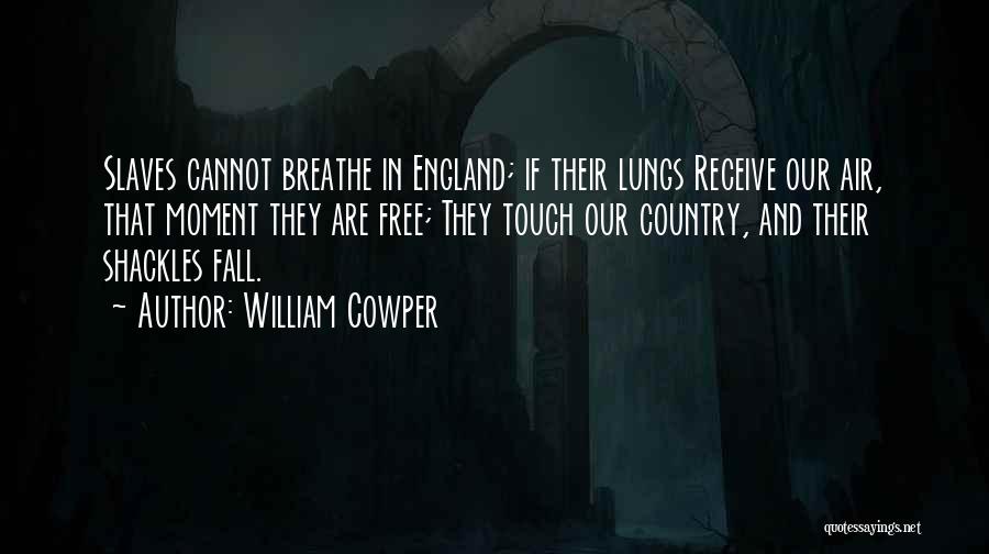 William Cowper Quotes: Slaves Cannot Breathe In England; If Their Lungs Receive Our Air, That Moment They Are Free; They Touch Our Country,