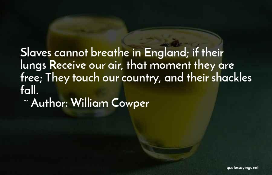 William Cowper Quotes: Slaves Cannot Breathe In England; If Their Lungs Receive Our Air, That Moment They Are Free; They Touch Our Country,