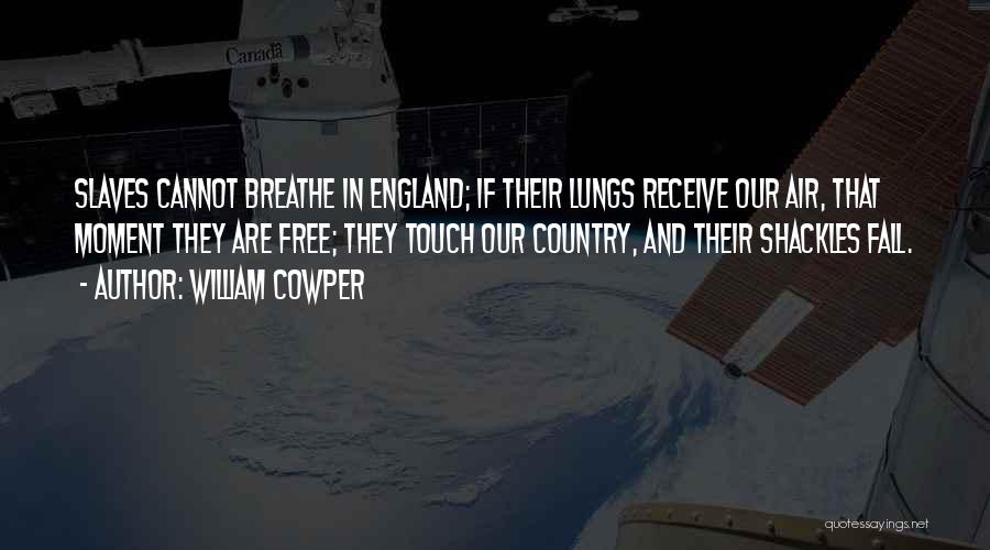 William Cowper Quotes: Slaves Cannot Breathe In England; If Their Lungs Receive Our Air, That Moment They Are Free; They Touch Our Country,