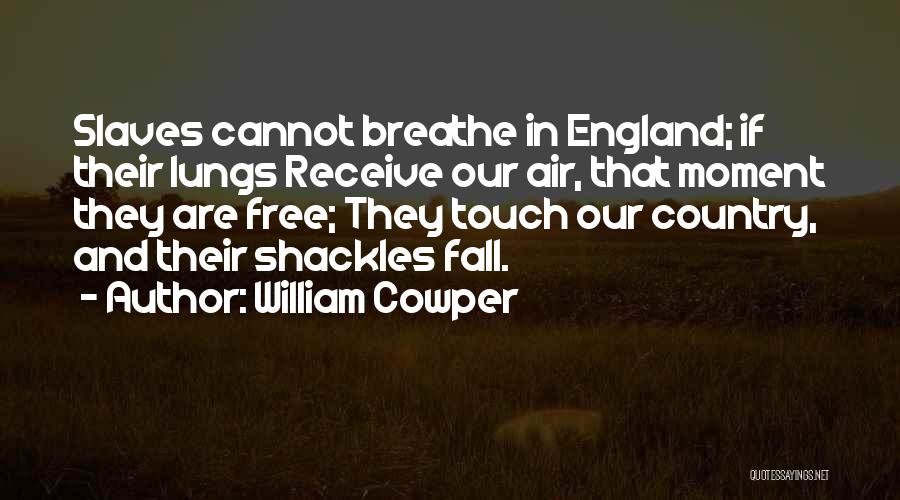 William Cowper Quotes: Slaves Cannot Breathe In England; If Their Lungs Receive Our Air, That Moment They Are Free; They Touch Our Country,