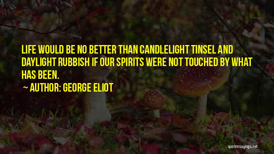 George Eliot Quotes: Life Would Be No Better Than Candlelight Tinsel And Daylight Rubbish If Our Spirits Were Not Touched By What Has