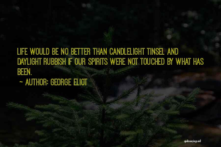 George Eliot Quotes: Life Would Be No Better Than Candlelight Tinsel And Daylight Rubbish If Our Spirits Were Not Touched By What Has