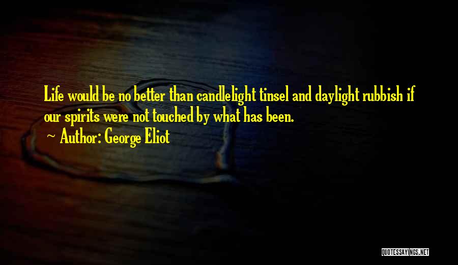 George Eliot Quotes: Life Would Be No Better Than Candlelight Tinsel And Daylight Rubbish If Our Spirits Were Not Touched By What Has