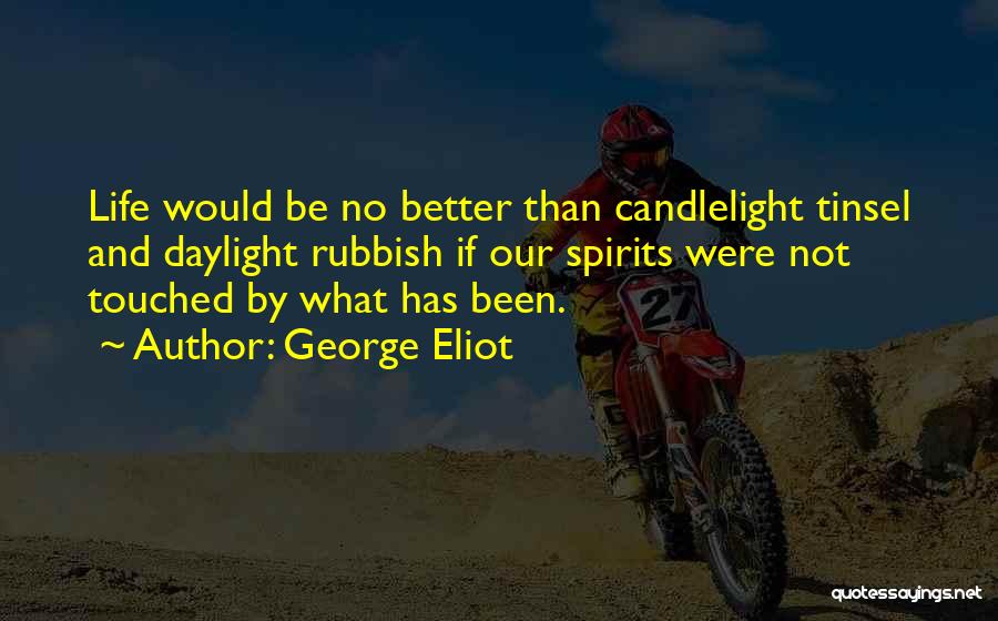 George Eliot Quotes: Life Would Be No Better Than Candlelight Tinsel And Daylight Rubbish If Our Spirits Were Not Touched By What Has