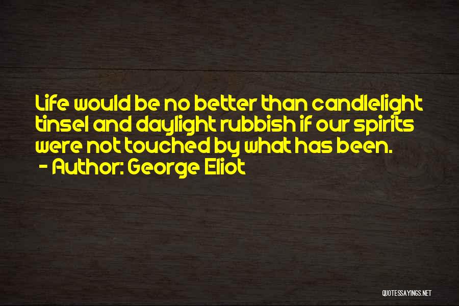 George Eliot Quotes: Life Would Be No Better Than Candlelight Tinsel And Daylight Rubbish If Our Spirits Were Not Touched By What Has
