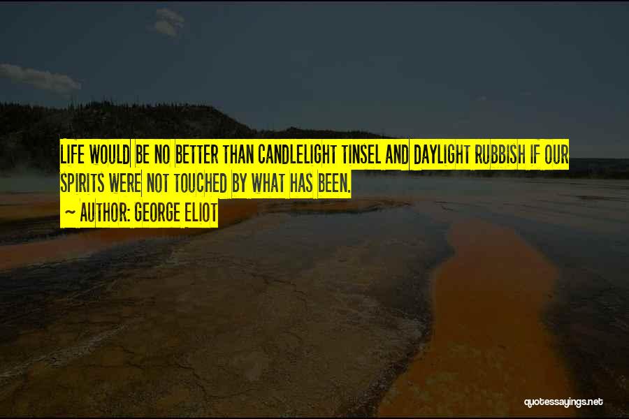 George Eliot Quotes: Life Would Be No Better Than Candlelight Tinsel And Daylight Rubbish If Our Spirits Were Not Touched By What Has