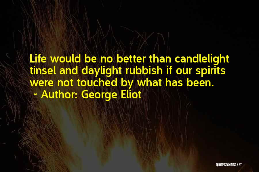 George Eliot Quotes: Life Would Be No Better Than Candlelight Tinsel And Daylight Rubbish If Our Spirits Were Not Touched By What Has