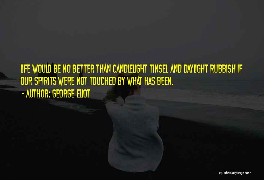 George Eliot Quotes: Life Would Be No Better Than Candlelight Tinsel And Daylight Rubbish If Our Spirits Were Not Touched By What Has
