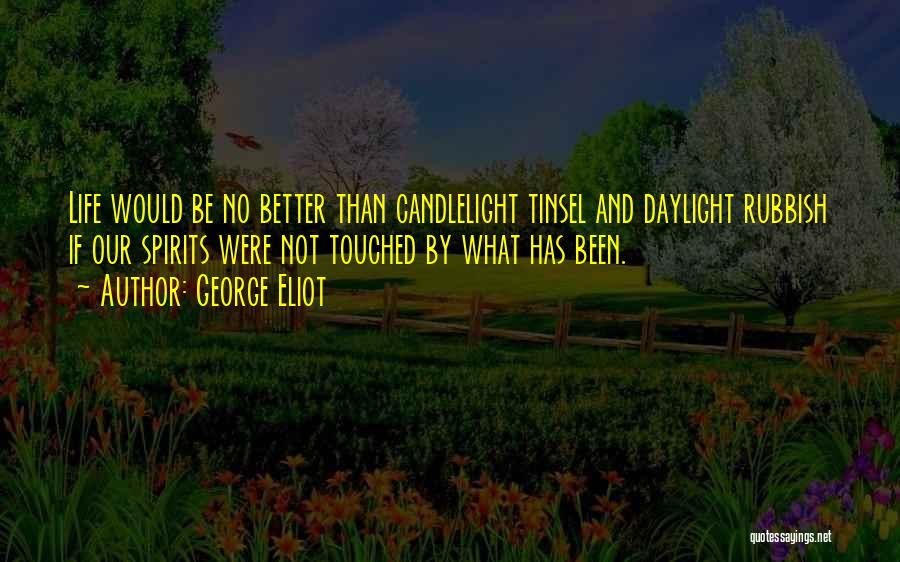 George Eliot Quotes: Life Would Be No Better Than Candlelight Tinsel And Daylight Rubbish If Our Spirits Were Not Touched By What Has