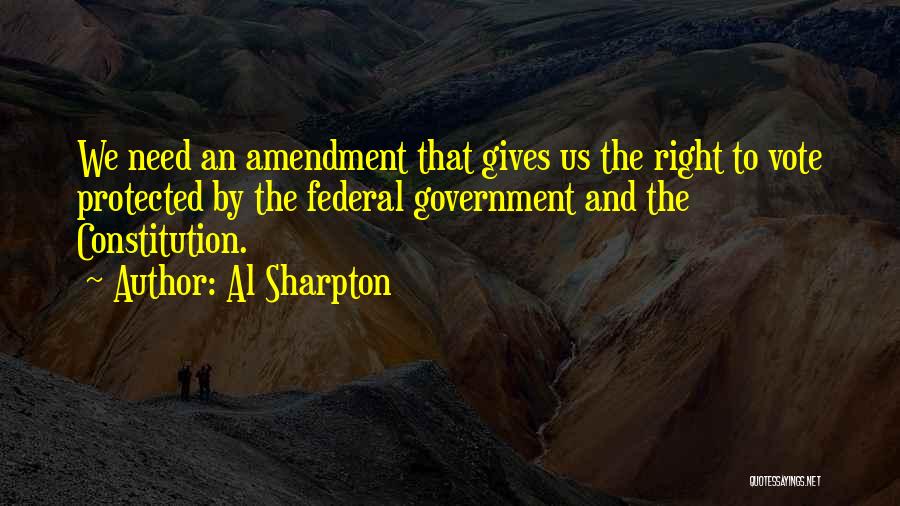 Al Sharpton Quotes: We Need An Amendment That Gives Us The Right To Vote Protected By The Federal Government And The Constitution.