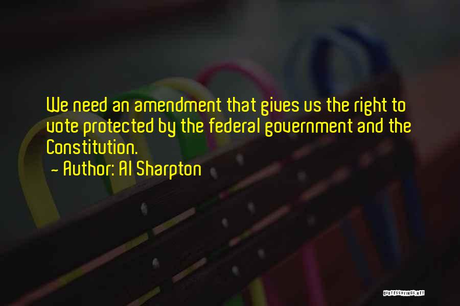 Al Sharpton Quotes: We Need An Amendment That Gives Us The Right To Vote Protected By The Federal Government And The Constitution.