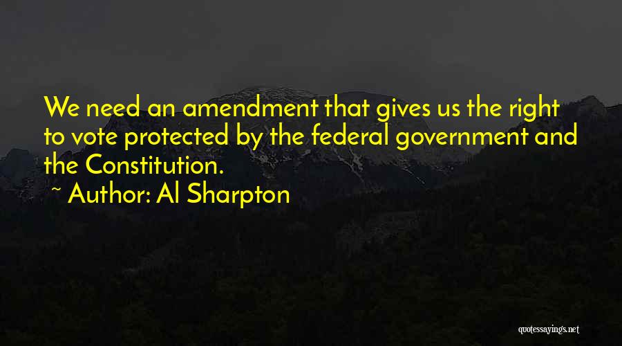 Al Sharpton Quotes: We Need An Amendment That Gives Us The Right To Vote Protected By The Federal Government And The Constitution.