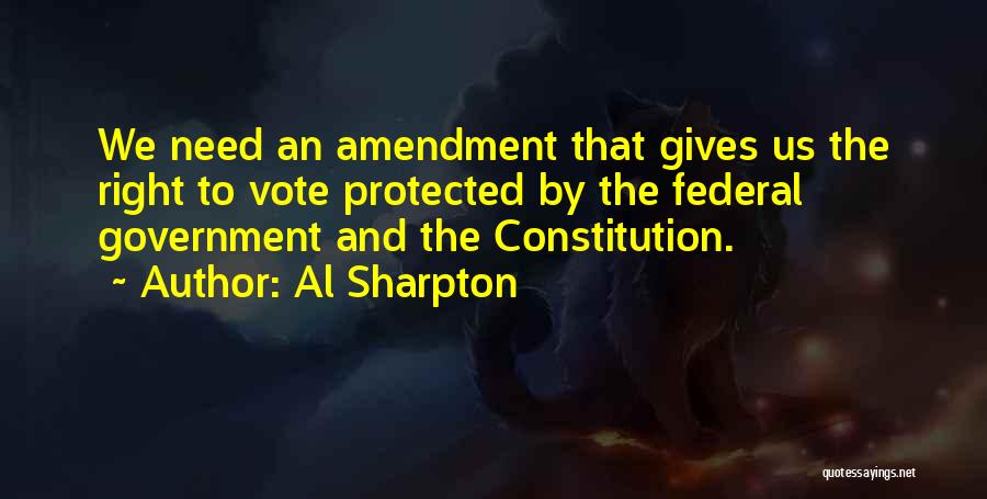 Al Sharpton Quotes: We Need An Amendment That Gives Us The Right To Vote Protected By The Federal Government And The Constitution.