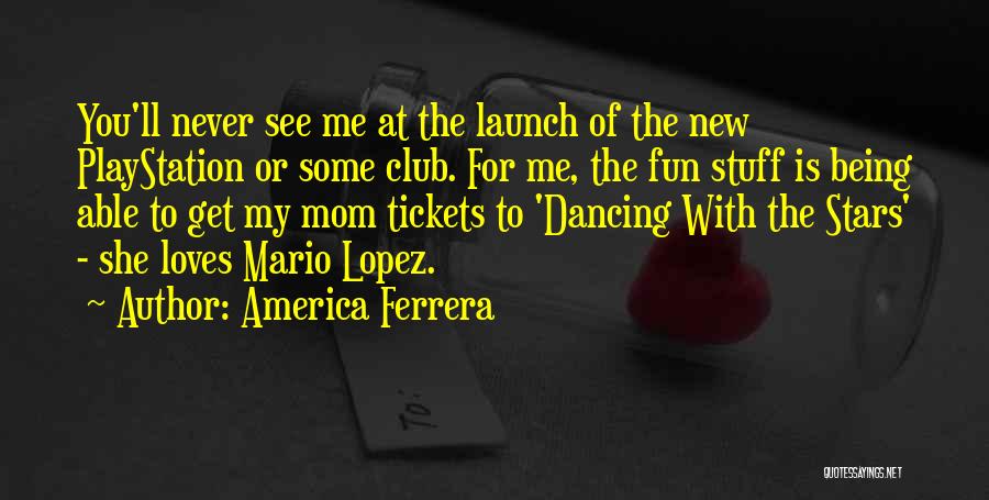 America Ferrera Quotes: You'll Never See Me At The Launch Of The New Playstation Or Some Club. For Me, The Fun Stuff Is