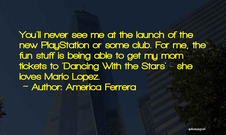 America Ferrera Quotes: You'll Never See Me At The Launch Of The New Playstation Or Some Club. For Me, The Fun Stuff Is