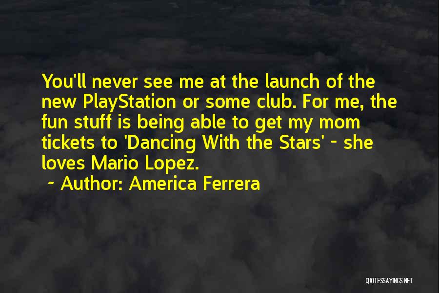 America Ferrera Quotes: You'll Never See Me At The Launch Of The New Playstation Or Some Club. For Me, The Fun Stuff Is