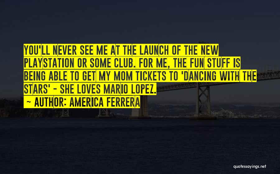 America Ferrera Quotes: You'll Never See Me At The Launch Of The New Playstation Or Some Club. For Me, The Fun Stuff Is