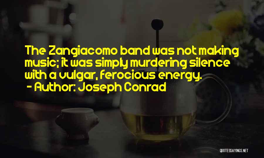 Joseph Conrad Quotes: The Zangiacomo Band Was Not Making Music; It Was Simply Murdering Silence With A Vulgar, Ferocious Energy.